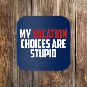 My Vacation Choices Are Stupid Funny Coaster