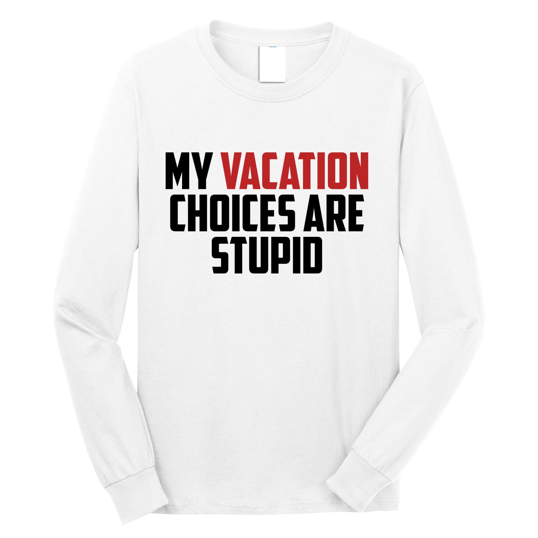 My Vacation Choices Are Stupid Funny Long Sleeve Shirt