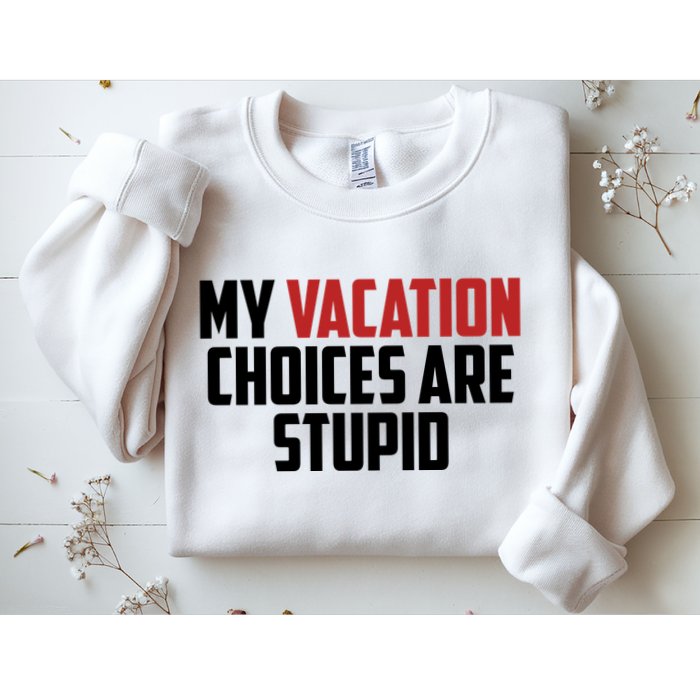 My Vacation Choices Are Stupid Funny Sweatshirt