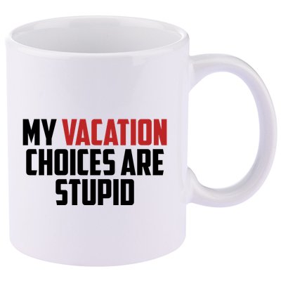 My Vacation Choices Are Stupid Funny 11oz C Handle Ceramic Mug