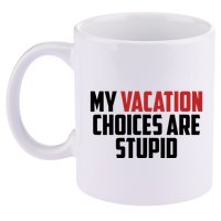 My Vacation Choices Are Stupid Funny 11oz C Handle Ceramic Mug