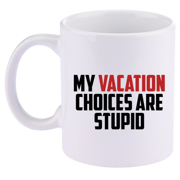 My Vacation Choices Are Stupid Funny 11oz C Handle Ceramic Mug