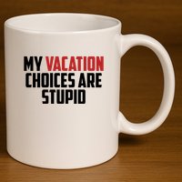 My Vacation Choices Are Stupid Funny 11oz C Handle Ceramic Mug