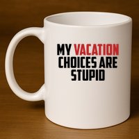 My Vacation Choices Are Stupid Funny 11oz C Handle Ceramic Mug