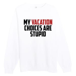 My Vacation Choices Are Stupid Funny Premium Crewneck Sweatshirt