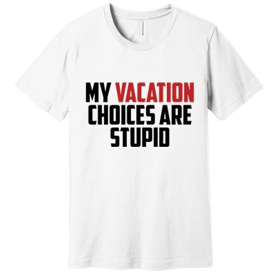 My Vacation Choices Are Stupid Funny Premium T-Shirt