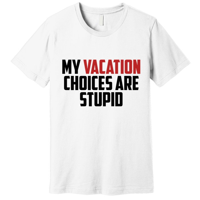 My Vacation Choices Are Stupid Funny Premium T-Shirt