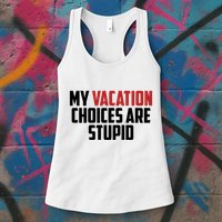 My Vacation Choices Are Stupid Funny Womens Tank Top