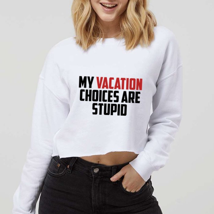 My Vacation Choices Are Stupid Funny Cropped Pullover Crew
