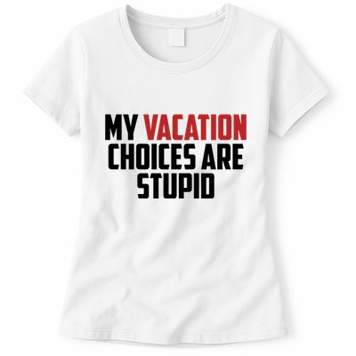 My Vacation Choices Are Stupid Funny Womens T-Shirt
