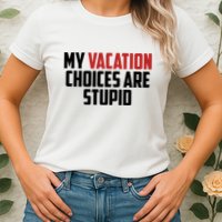 My Vacation Choices Are Stupid Funny Womens T-Shirt