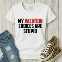My Vacation Choices Are Stupid Funny Womens T-Shirt