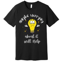 Maybe Worrying About It Will Help Sarcastic Saying Humor Premium T-Shirt