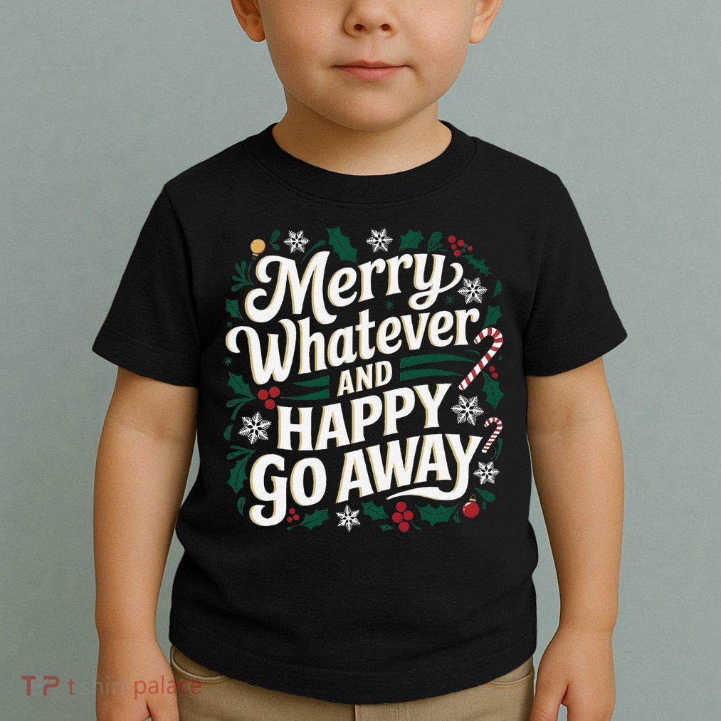 Merry Whatever And Happy Go Away Christmas Funny Quote Toddler T-Shirt