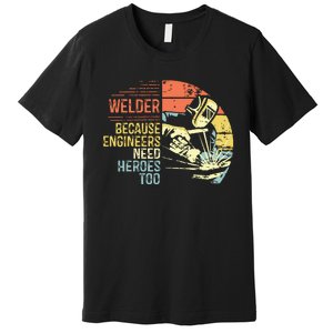 Men Welder Because Engineers Need Heroes Too Gifts Funny Welding Premium T-Shirt