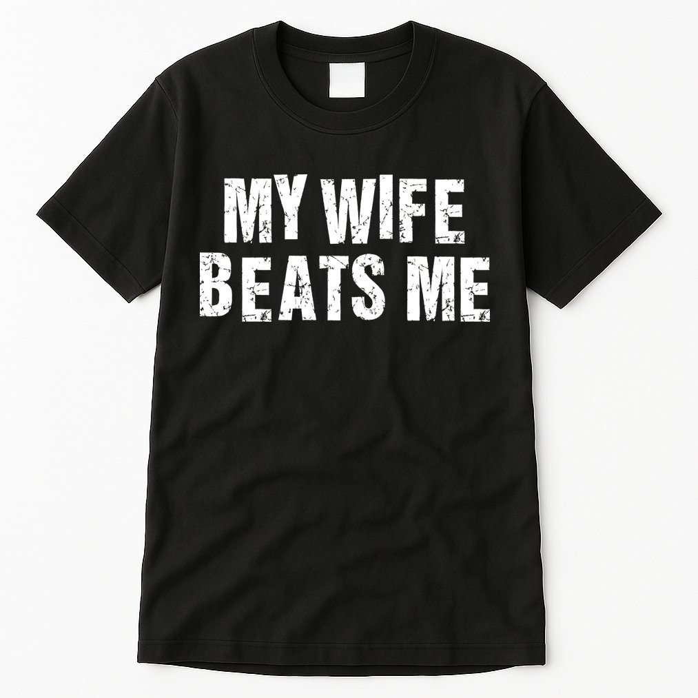 My Wife Beats Me Funny Husband And Sarcastic Humor Tall T-Shirt