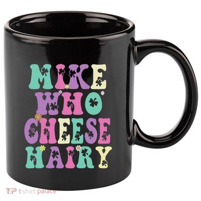 Mike Who Cheese Hairy Funny Saying For Women Groovy 11oz C Handle Ceramic Mug