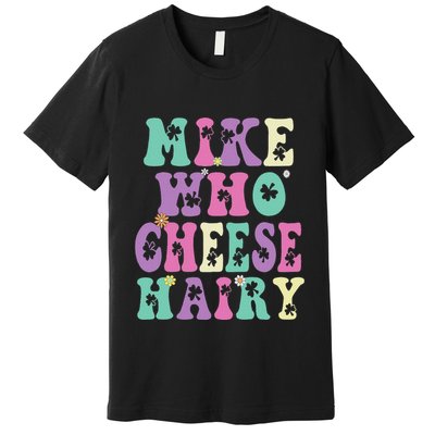 Mike Who Cheese Hairy Funny Saying For Women Groovy Premium T-Shirt