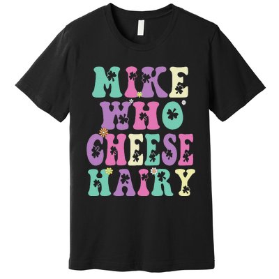 Mike Who Cheese Hairy Funny Saying For Women Groovy Premium T-Shirt