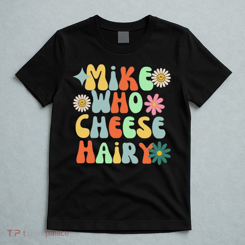 Mike Who Cheese Hairy Funny Inappropriate Dirty Adult Humor T-Shirt