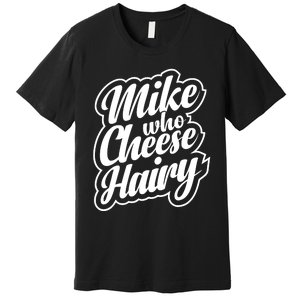 Mike Who Cheese Hairy Funny MemeAdultSocial Media Joke Premium T-Shirt