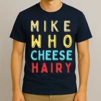Mike Who Cheese Hairy Funny Humor Embarrassing T-Shirt