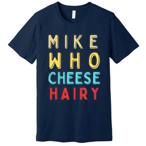 Mike Who Cheese Hairy Funny Humor Embarrassing Premium T-Shirt