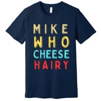 Mike Who Cheese Hairy Funny Humor Embarrassing Premium T-Shirt