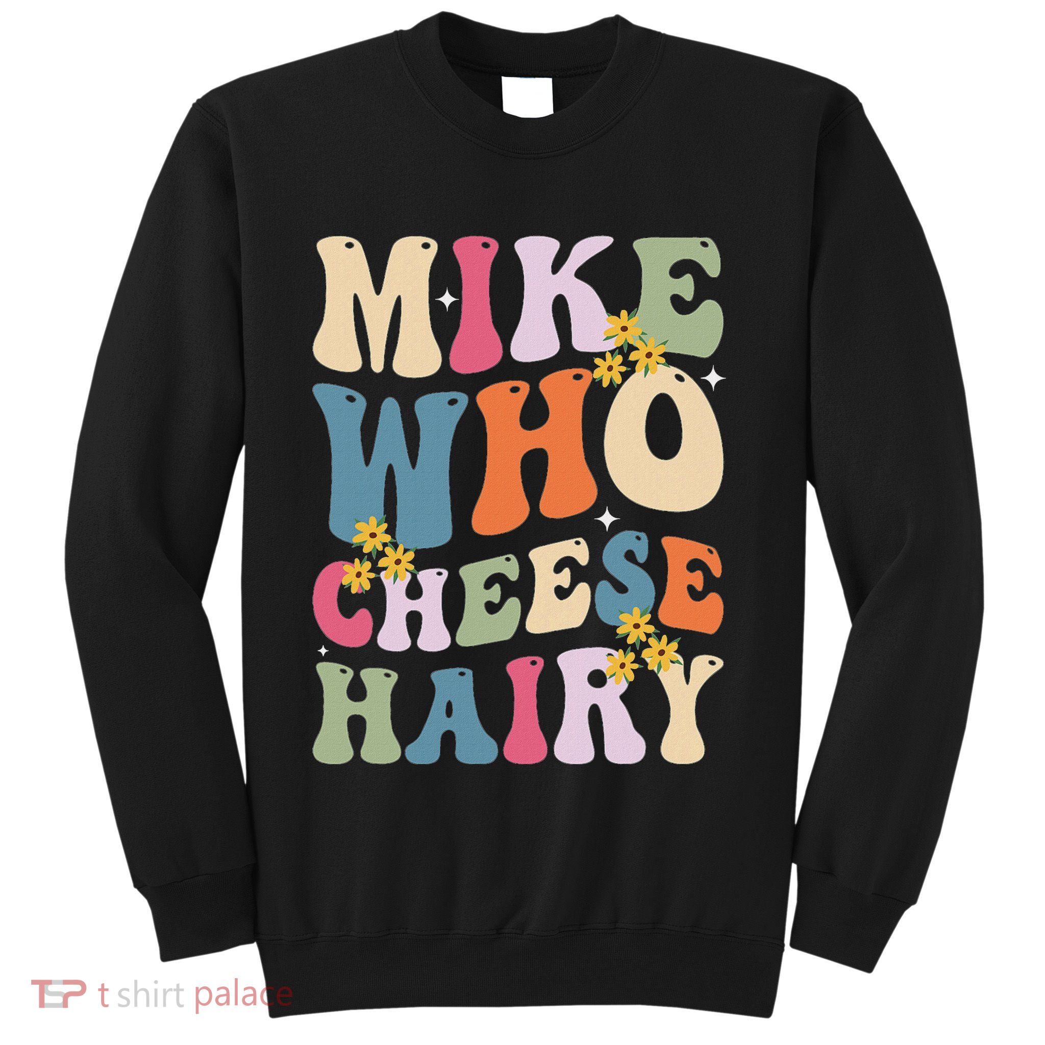 Mike Who Cheese Hairy Funny Sarcastic Meme Sweatshirt