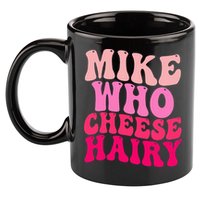 Mike Who Cheese Hairy funny meme  11oz C Handle Ceramic Mug