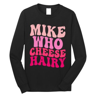 Mike Who Cheese Hairy Funny Meme Sarcastic Social Media Joke Long Sleeve Shirt