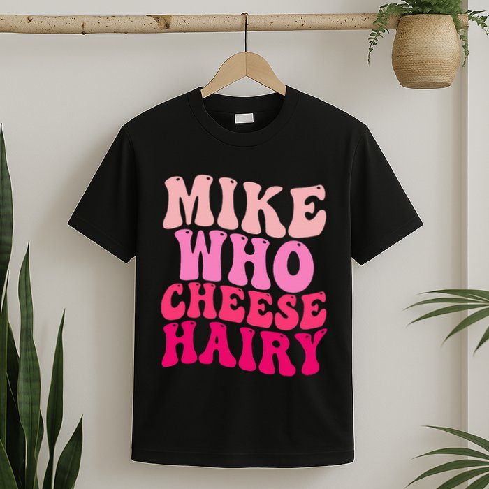 Mike Who Cheese Hairy Funny Meme Sarcastic Social Media Joke T-Shirt