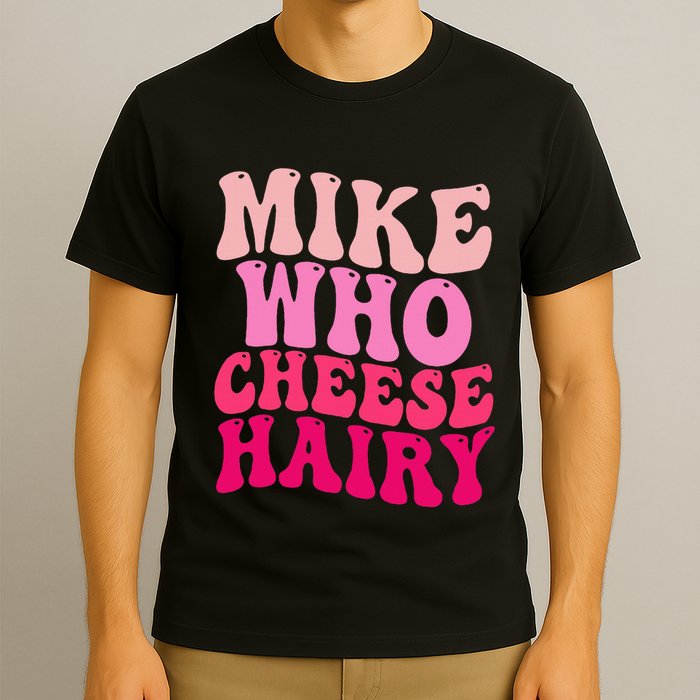 Mike Who Cheese Hairy Funny Meme Sarcastic Social Media Joke T-Shirt