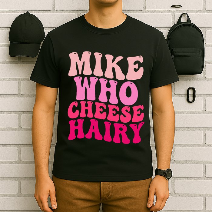 Mike Who Cheese Hairy Funny Meme Sarcastic Social Media Joke T-Shirt