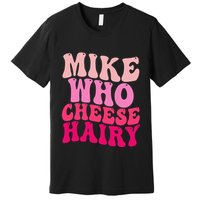 Mike Who Cheese Hairy Funny Meme Sarcastic Social Media Joke Premium T-Shirt