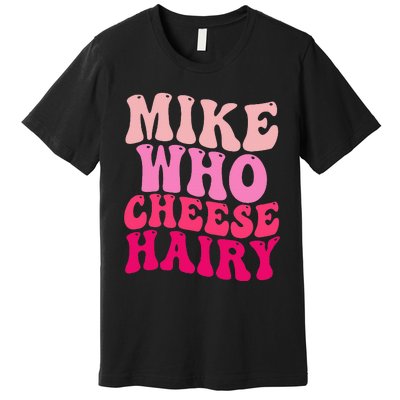 Mike Who Cheese Hairy Funny Meme Sarcastic Social Media Joke Premium T-Shirt