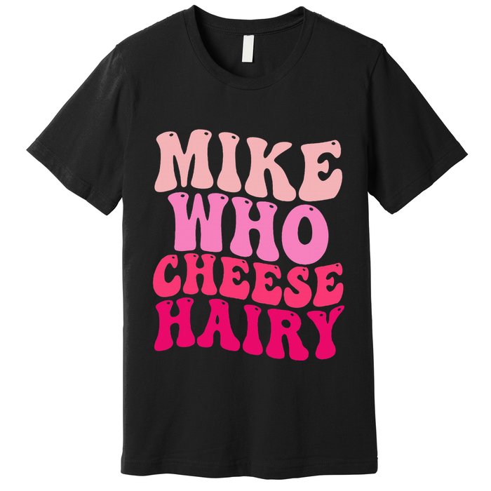 Mike Who Cheese Hairy Funny Meme Sarcastic Social Media Joke Premium T-Shirt