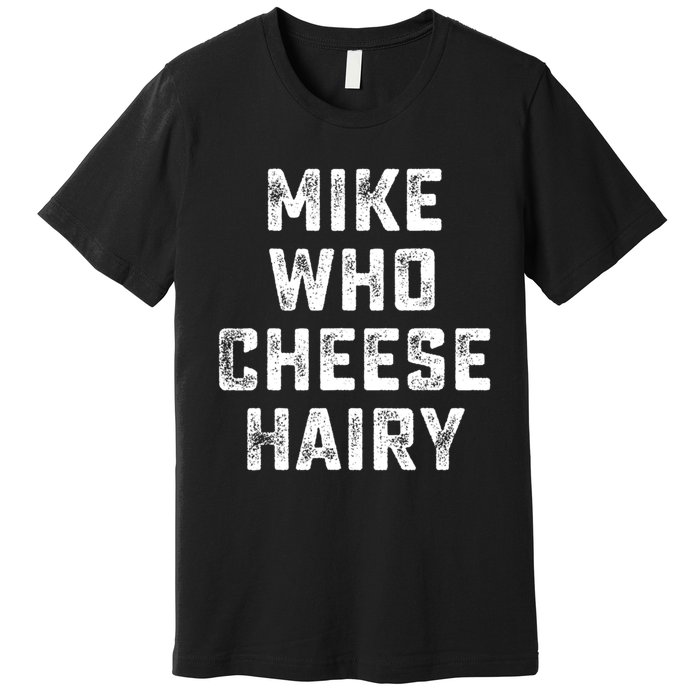 Mike Who Cheese Hairy Funny Jokes Sarcastic Premium T-Shirt