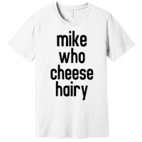 Mike Who Cheese Hairy Funny Adult Humor Word Play Premium T-Shirt