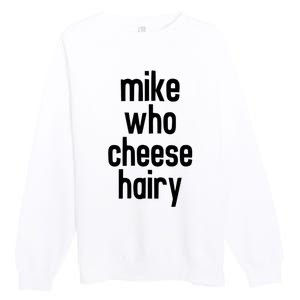 Mike Who Cheese Hairy Funny Adult Humor Premium Crewneck Sweatshirt