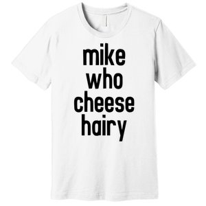 Mike Who Cheese Hairy Funny Adult Humor Premium T-Shirt