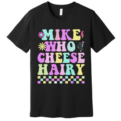 Mike Who Cheese Hairy Funny Saying For Women Groovy Premium T-Shirt