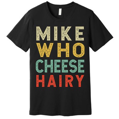 Mike Who Cheese Hairy Funny Humor Embarrassing Premium T-Shirt