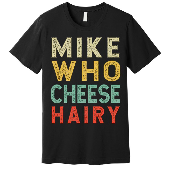 Mike Who Cheese Hairy Funny Humor Embarrassing Premium T-Shirt