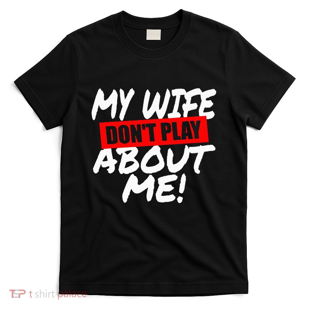 My Wife DonT Play About Me T-Shirt