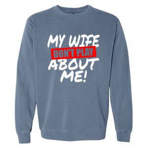 My Wife DonT Play About Me Garment-Dyed Sweatshirt