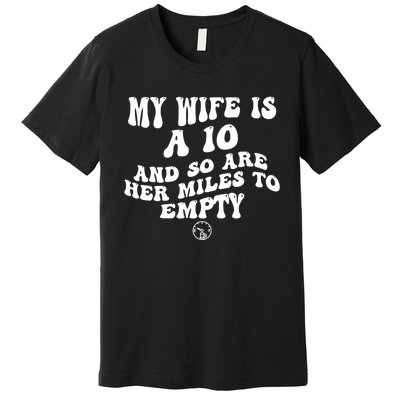 My Wife Is A 10 And So Are Her Miles To Empty Car Love Funny Premium T-Shirt