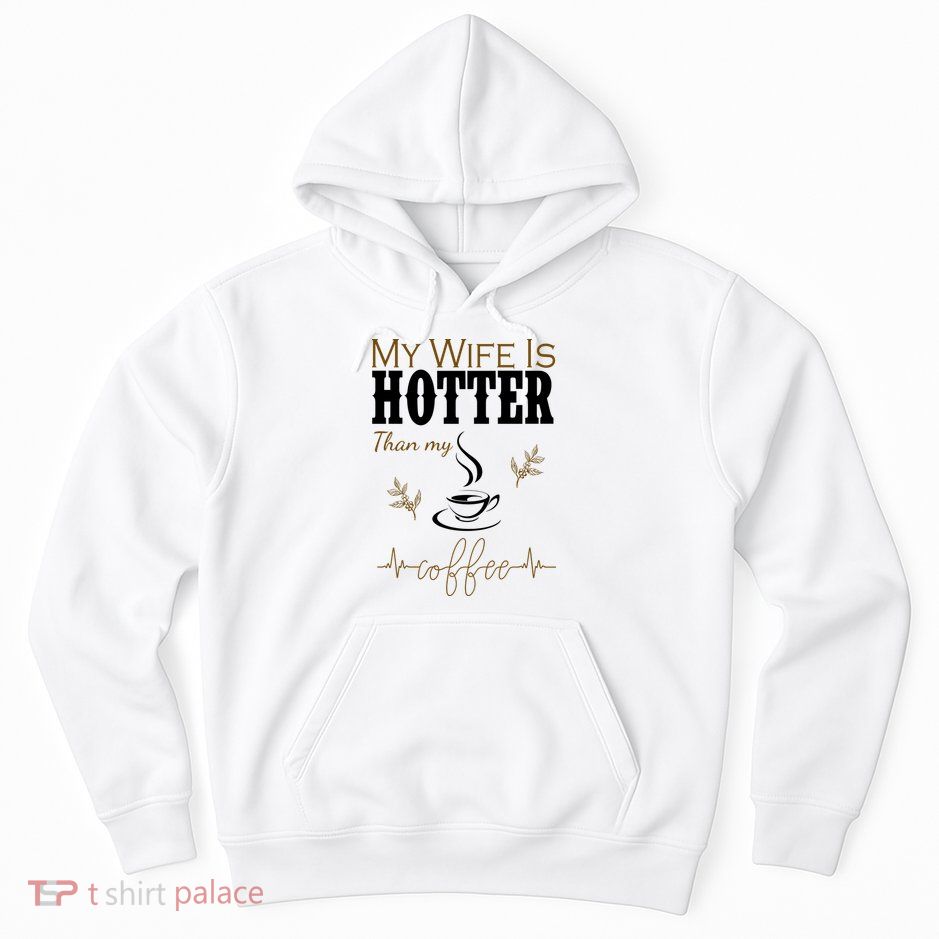 My Wife Is Hotter Than My Coffee Funny Gift Hoodie