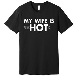 My Wife Is Psychotic Adult Humor Graphic Novelty Sarcastic Funny Premium T-Shirt