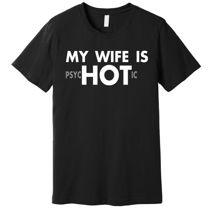 My Wife Is Psychotic Adult Humor Graphic Novelty Sarcastic Funny Premium T-Shirt